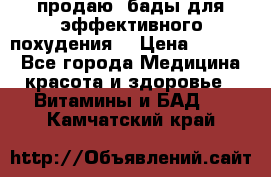 продаю  бады для эффективного похудения  › Цена ­ 2 000 - Все города Медицина, красота и здоровье » Витамины и БАД   . Камчатский край